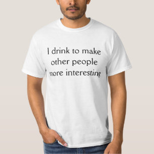 I drink to make other people more interesting T-Shirt