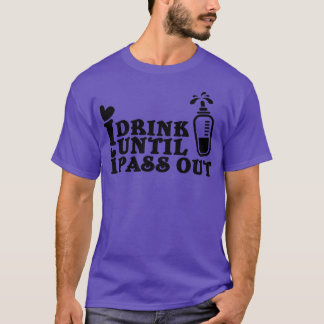I drink until I pass out T-Shirt