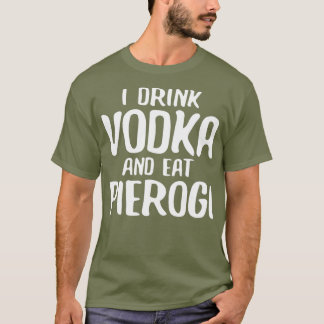 I Drink Vodka And Eat Pierogi T-Shirt