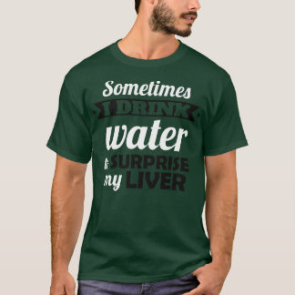 I drink water to surprise my liver T-Shirt