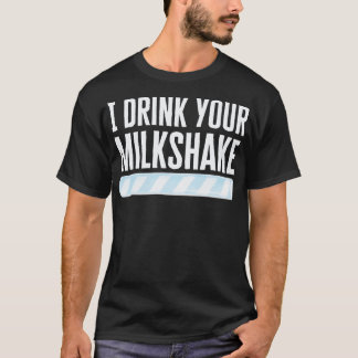 I Drink Your Milkshake T-Shirt