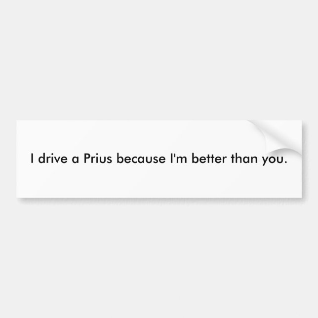 I drive a Prius because I'm better than you. Bumper Sticker (Front)