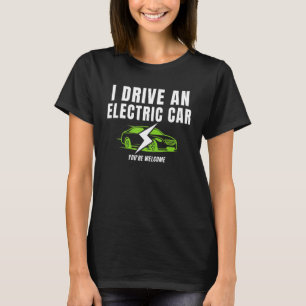I Drive An Electric Car You're Welcome  Drive E Ca T-Shirt