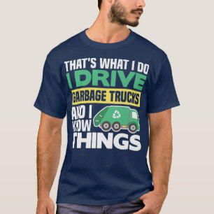 I DRIVE GARBAGE TRUCKS AND I KNOW THINGS  T-Shirt