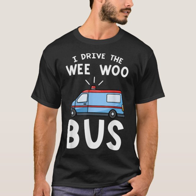I Drive The Wee Woo Bus Emergency Medical Technici T-Shirt (Front)