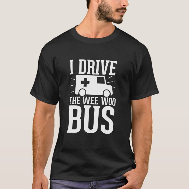 I Drive The Wee Woo Bus , Funny Ambulance Driver T-Shirt (Front)