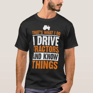 I Drive Tractors and Know Things Quote for Farmers T-Shirt