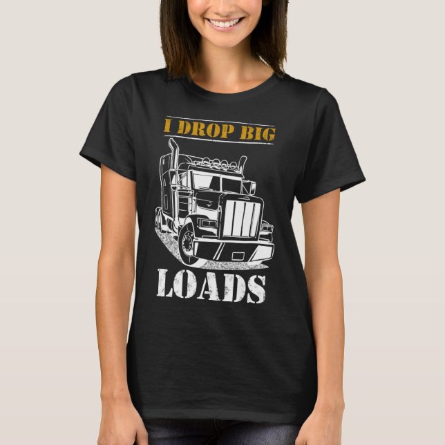 I Drop Big Loads  Diesel Semi Trailer Truck Driver T-Shirt (Front)