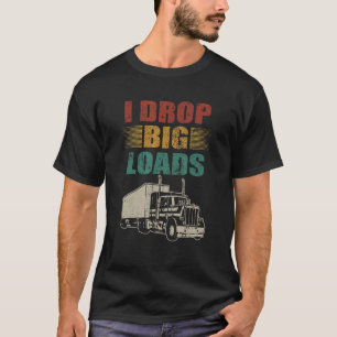 I Drop Big Loads Semi Truck Driver Trucker T-Shirt
