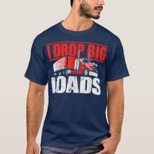 I Drop Big Loads Semi Truck Driver Trucking Truck T-Shirt