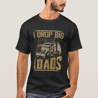 I Drop Big Loads Semi Truck Trucking Driver Trucke T-Shirt
