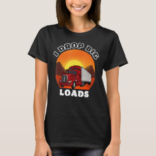 I Drop Big Loads Trucker T-Shirt