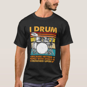 I Drum Because Hitting People With Sticks Is Frown T-Shirt