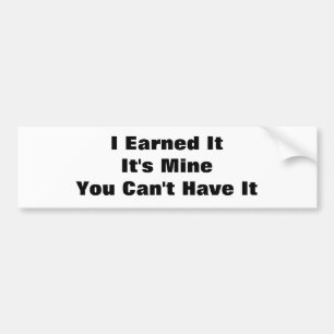 I Earned ItIt's MineYou Can't Have It Bumper Sticker