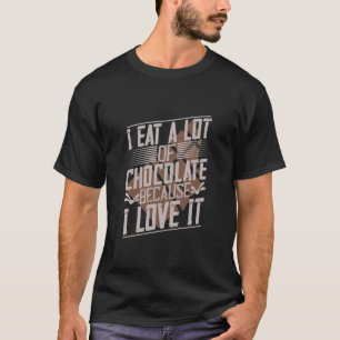 I Eat A Lot Of Chocolate Because I Love It T-Shirt