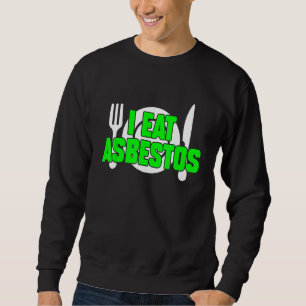I Eat Asbestos Sarcastic Weird Meme Oddly Specific Sweatshirt