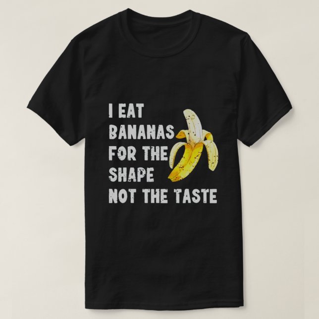 I EAT BANANAS FOR THE SHAPE NOT THE TASTE T-Shirt (Design Front)