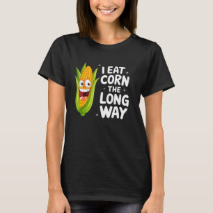 I Eat Corn The Long Way u2013 Funny Inappropriate T-Shirt