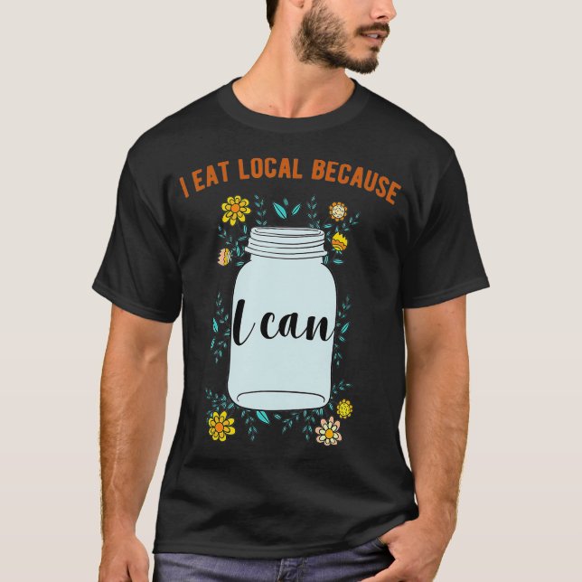 I Eat Local Because I Can Canning Design  T-Shirt (Front)