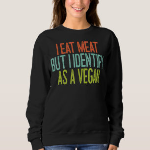 I Eat Meat But I Identify As A Vegan 1 Sweatshirt