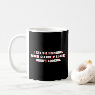 I Eat Oil Paintings Security Guards Aren't Looking Coffee Mug