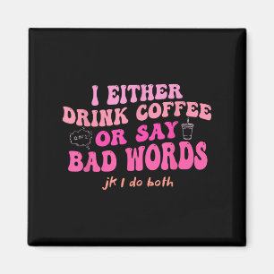 I Either Drink Coffee Or Say Bad Words Jk I-do Bot Magnet