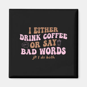 I Either Drink Coffee Or Say Bad Words Jk I Do Bot Magnet