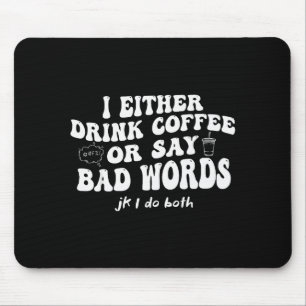 I Either Drink Coffee Or Say Bad Words Jk I-do Bot Mouse Pad