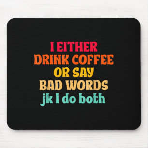 I Either Drink Coffee Or Say Bad Words Jk I Do Bot Mouse Pad