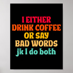 I Either Drink Coffee Or Say Bad Words Jk I Do Bot Poster