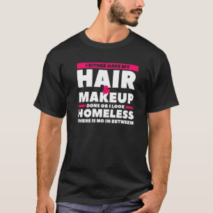 I Either Have My Hair & Makeup Done Or I Look Home T-Shirt