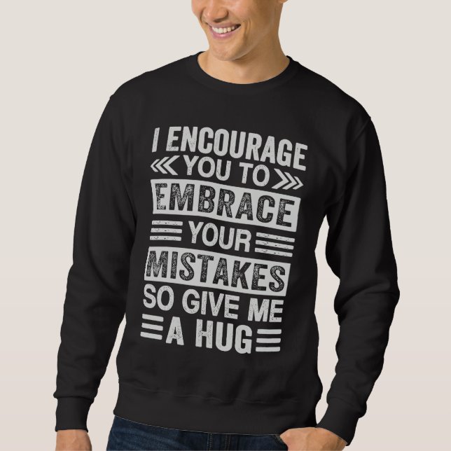 I Encourage You To Embrace Your Mistakes  So Give  Sweatshirt (Front)