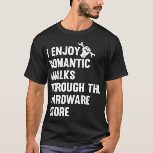 I Enjoy Long Romantic Walks Through the Hardware c T-Shirt