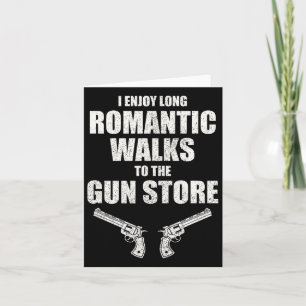 I Enjoy Long Romantic Walks To The Gun Store Funny Card