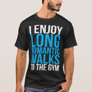 I Enjoy Long Romantic Walks To The Gym   Workout T-Shirt