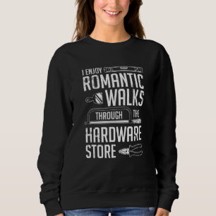 I Enjoy Romantic Walks Through The Hardware Store Sweatshirt