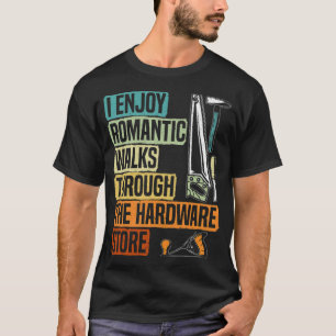 I Enjoy Romantic Walks Through The Hardware Store T-Shirt