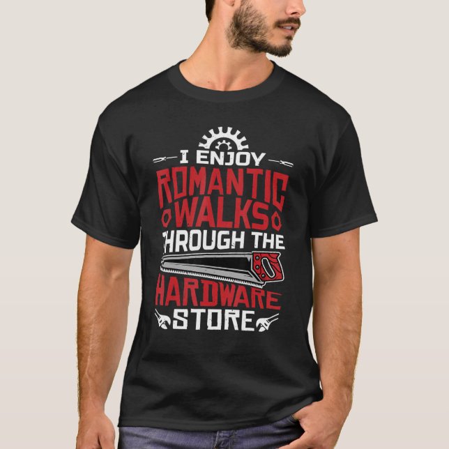 I Enjoy Romantic Walks Through The Hardware Store  T-Shirt (Front)