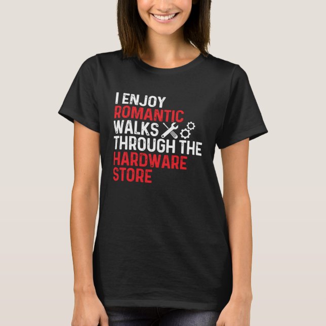 I Enjoy Romantic Walks Through The Hardware Store T-Shirt (Front)