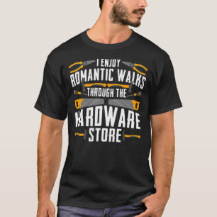 I Enjoy Romantic Walks Through The Hardware Store T-Shirt