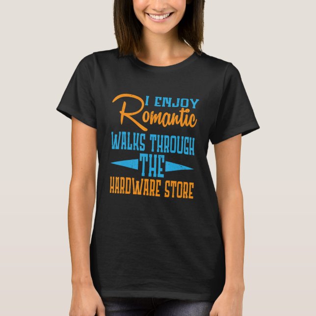 I Enjoy Romantic Walks Through The Hardware Store T-Shirt (Front)