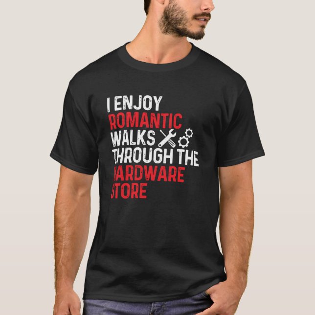 I Enjoy Romantic Walks Through The Hardware Store T-Shirt (Front)
