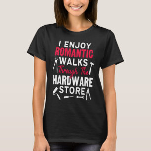 I Enjoy Romantic Walks Through The Hardware Store  T-Shirt