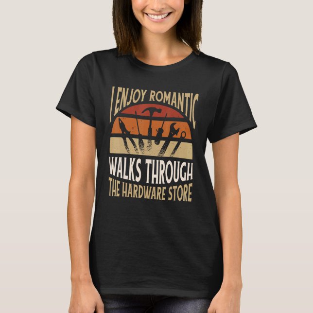 I Enjoy Romantic Walks Through The Hardware Store  T-Shirt (Front)
