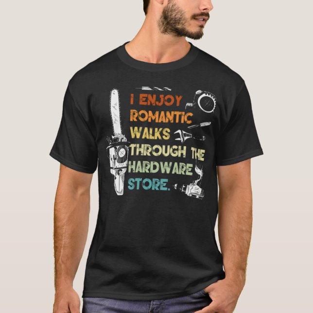 I Enjoy Romantic Walks Through The Hardware Store  T-Shirt (Front)