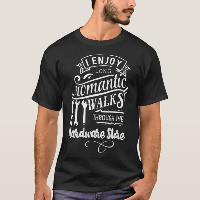 I Enjoy Romantic Walks Through The Hardware Store  T-Shirt (Front)