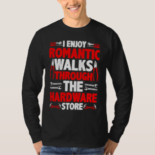 I Enjoy Romantic Walks Through The Hardware Store T-Shirt