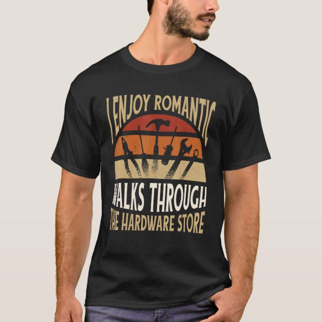I Enjoy Romantic Walks Through The Hardware Store  T-Shirt (Front)
