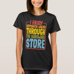 I Enjoy Romantic Walks Through The Hardware Store T-Shirt