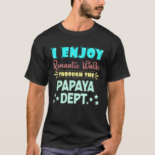 I Enjoy Romantic Walks Through The Papaya Dept. Se T-Shirt